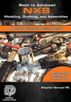 Basic to Advanced Computer Aided Design Using Nx 8 Modeling, Drafting, and Assemblies de Stephen M. Samuel Pe