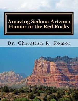 Amazing Sedona - Arizona Humor in the Red Rocks: Based on Real Events! de Dr Christian R. Komor