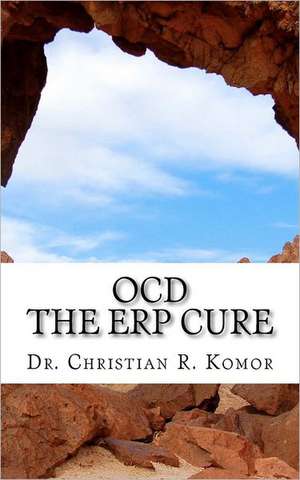 Ocd - The Erp Cure: 5 Principles and 5 Steps to Turning Off Ocd! de Christian R. Komor