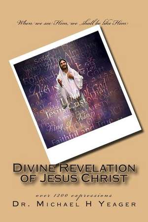 Divine Revelation of Jesus Christ de Michael H. Yeager