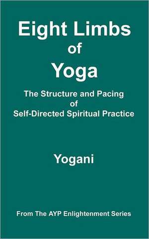 Eight Limbs of Yoga - The Structure & Pacing of Self-Directed Spiritual Practice: (Ayp Enlightenment Series) de Yogani