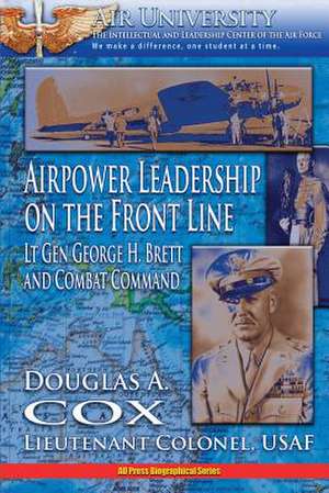 Air Power Leadership on the Front Line - Lt. Gen. George H. Brett and Combat Command de Ltc Douglas a. Cox