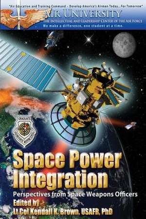 Space Power Integration - Perspectives from Space Weapons Officers de Ltc Kendall K. Brown Phd