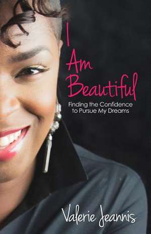 I Am Beautiful: Finding the Confidence to Pursue My Dreams de Valerie Jeannis