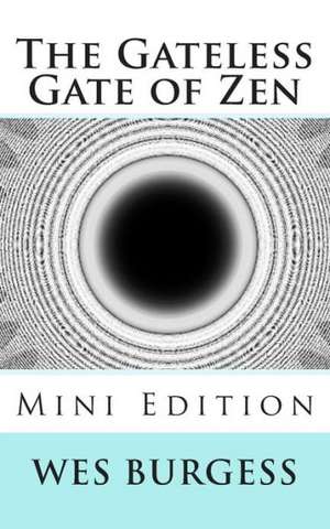 The Gateless Gate of Zen Mini Edition: The Path and Progress of Meditation Using the Earliest Buddhist Suttas from Majjhima Nikaya de Wes Burgess MD Phd