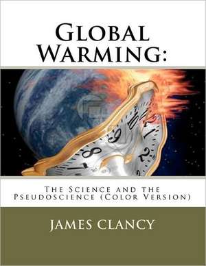 Global Warming: The Science and the Pseudoscience (Color Version) de James G. Clancy