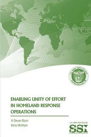 Enabling Unity of Effort in Homeland Response Operations de H. Steven Blum