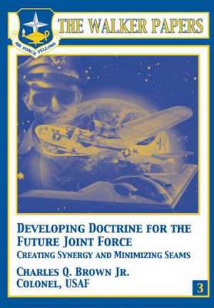 Developing Doctrine for the Future Joint Force - Creating Synergy and Minimizing Seams de Col Charles Q. Brown Jr