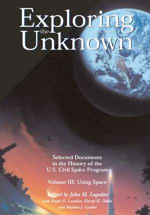 Exploring the Unknown - Selected Documents in the History of the U.S. Civil Space Program Volume III de John M. Logsdon