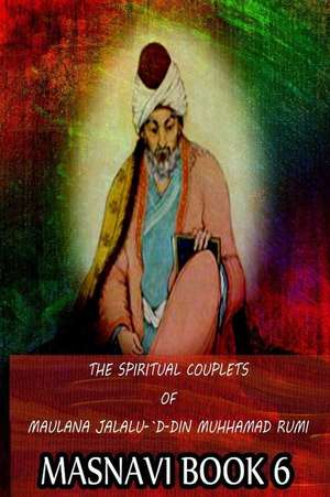 The Spiritual Couplets of Maulana Jalalu-'d-Dln Muhammad Rumi Masnavi Book 6 de E. H. Whinfield