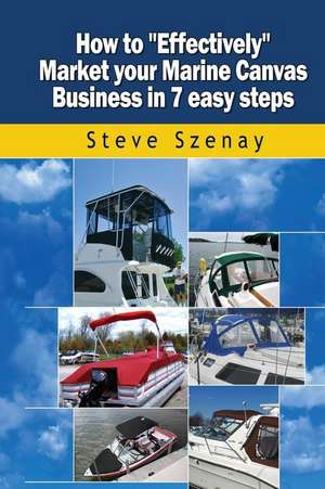 How to Effectively Market Your Marine Canvas Business in 7 Easy Steps de MR Steve L. Szenay