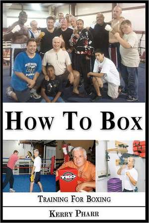 How to Box: A Boxing and Training Handbook de Kerry W. Pharr