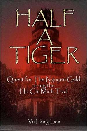 Half a Tiger: Quest for the Nguyen Gold Along the Ho-Chi-Minh Trail de Vu Hong Lien