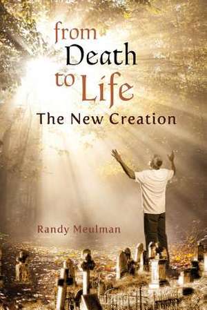 From Death to Life - The New Creation de Randy Meulman