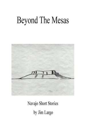 Beyond the Mesas: Navajo Short Stories de Jim Largo