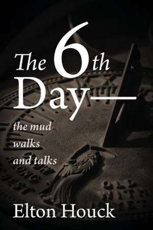 The 6th Day-- The Mud Walks and Talks de Elton Houck