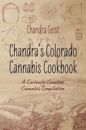 Chandra's Colorado Cannabis Cookbook: A Curiously Creative Cannabis Compliation de Chandra Geist