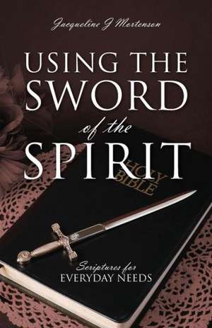 Using the Sword of the Spirit: Scriptures for Everyday Needs de Jacqueline J. Mortenson