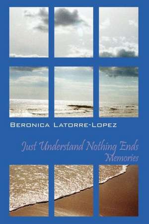 Just Understand Nothing Ends: Memories de Beronica Latorre Lopez