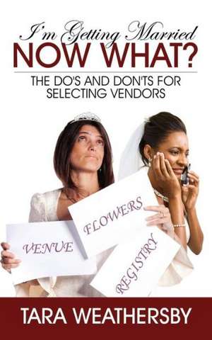 I'm Getting Married Now What?: The Do's and Don'ts for Selecting Vendors de Tara Weathersby