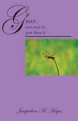 Grief...Not Over It, Just Thru It de Jacqueline M. Hayes