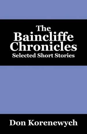 The Baincliffe Chronicles: Selected Short Stories de Don Korenewych