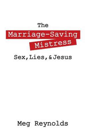 The Marriage-Saving Mistress: Sex, Lies, & Jesus de Meg Reynolds