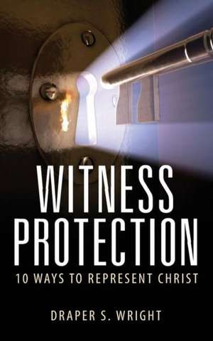 Witness Protection: 10 Ways to Represent Christ de Draper S. Wright