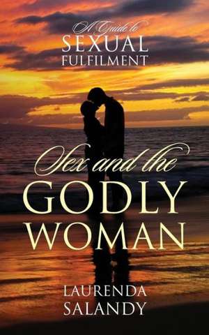 Sex and the Godly Woman: A Guide to Sexual Fulfilment de Laurenda Salandy