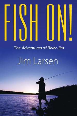 Fish On! the Adventures of River Jim de Jim Larsen