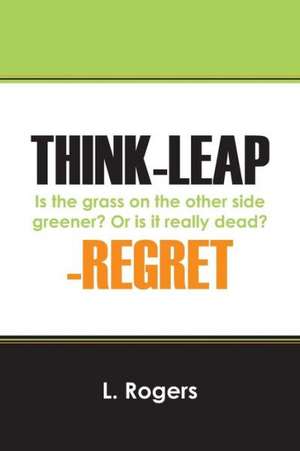 Think-Leap-Regret: Is the Grass on the Other Side Greener? or Is It Really Dead? de L. Rogers