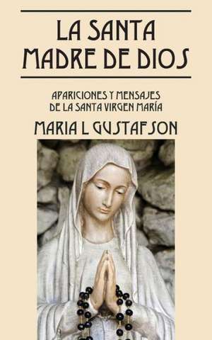 La Santa Madre de Dios: Apariciones y Mensajes de La Santa Virgen Maria de Maria L. Gustafson