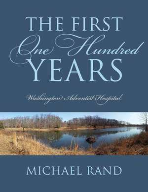 The First One Hundred Years: Washington Adventist Hospital de Michael Rand