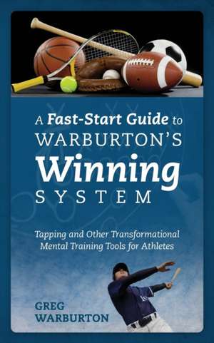 A Fast-Start Guide to Warburton's Winning System: Tapping and Other Transformational Mental Training Tools for Athletes de Greg Warburton