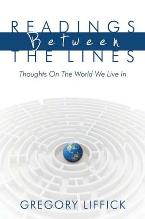 Readings Between the Lines: Thoughts on the World We Live in de Gregory Liffick