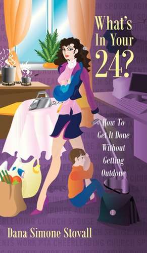 What's in Your 24? How to Get It Done Without Getting Outdone de Dana Simone Stovall