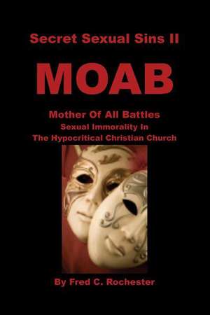 Secret Sexual Sins II: Moab Mother of All Battles Sexual Immorality in the Hypocritical Christian Church de Fred C. Rochester