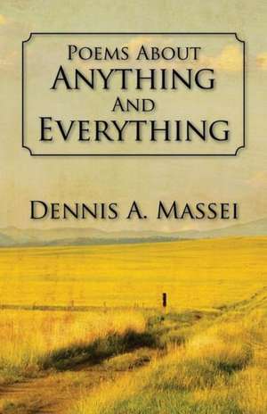 Poems about Anything and Everything de Dennis A. Massei