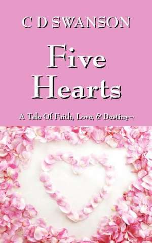 Five Hearts: A Tale of Faith, Love, & Destiny de C D Swanson