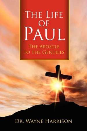 The Life of Paul: The Apostle to the Gentiles de Wayne Harrison