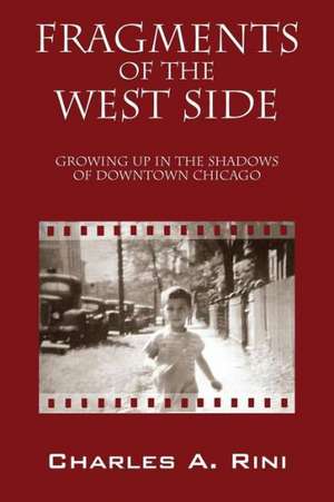 Fragments of the West Side: Growing Up in the Shadows of Downtown Chicago de Charles a. Rini