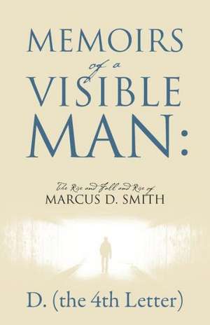 Memoirs of a Visible Man: The Rise and Fall and Rise of Marcus D. Smith de D. the 4th Letter