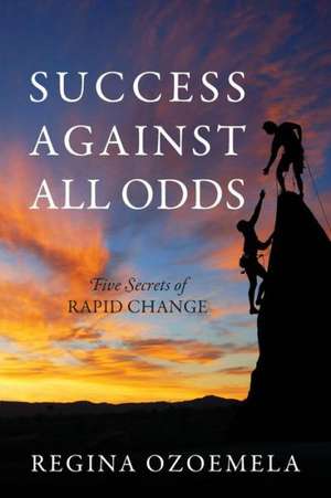 Success Against All Odds: Five Secrets of Rapid Change de Regina Ozoemela