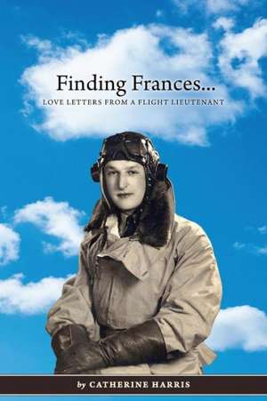 Finding Frances: Love Letters from a Flight Lieutenant de Catherine Harris