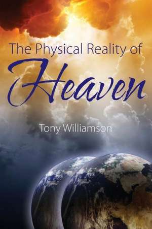 The Physical Reality of Heaven de Tony Williamson