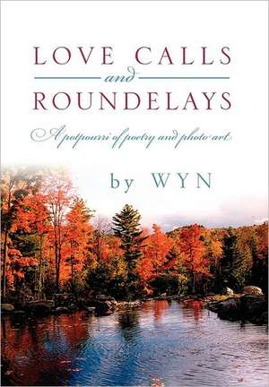 Love Calls and Roundelays: A Potpourri of Poetry and Photo Art de Wyn