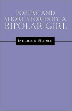 Poetry and Short Stories by a Bipolar Girl de Melissa Burke