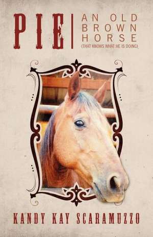 Pie: An Old Brown Horse (That Knows What He Is Doing) de Kandy Kay Scaramuzzo