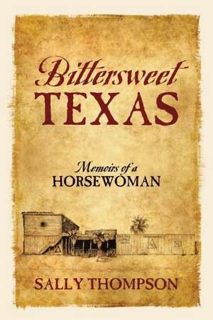 Bittersweet Texas: Memoirs of a Horsewoman de Sally Thompson