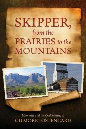 Skipper, from the Prairies to the Mountains: Memories and the Odd Musing of Gilmore Tostengard de Gilmore Tostengard